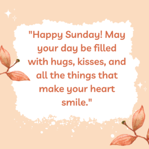 Happy Sunday! May your day be filled with hugs, kisses, and all the things that make your heart smile.