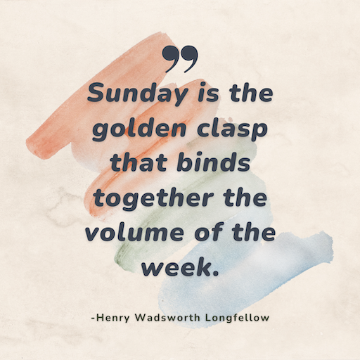 Sunday is the golden clasp that binds together the volume of the week.